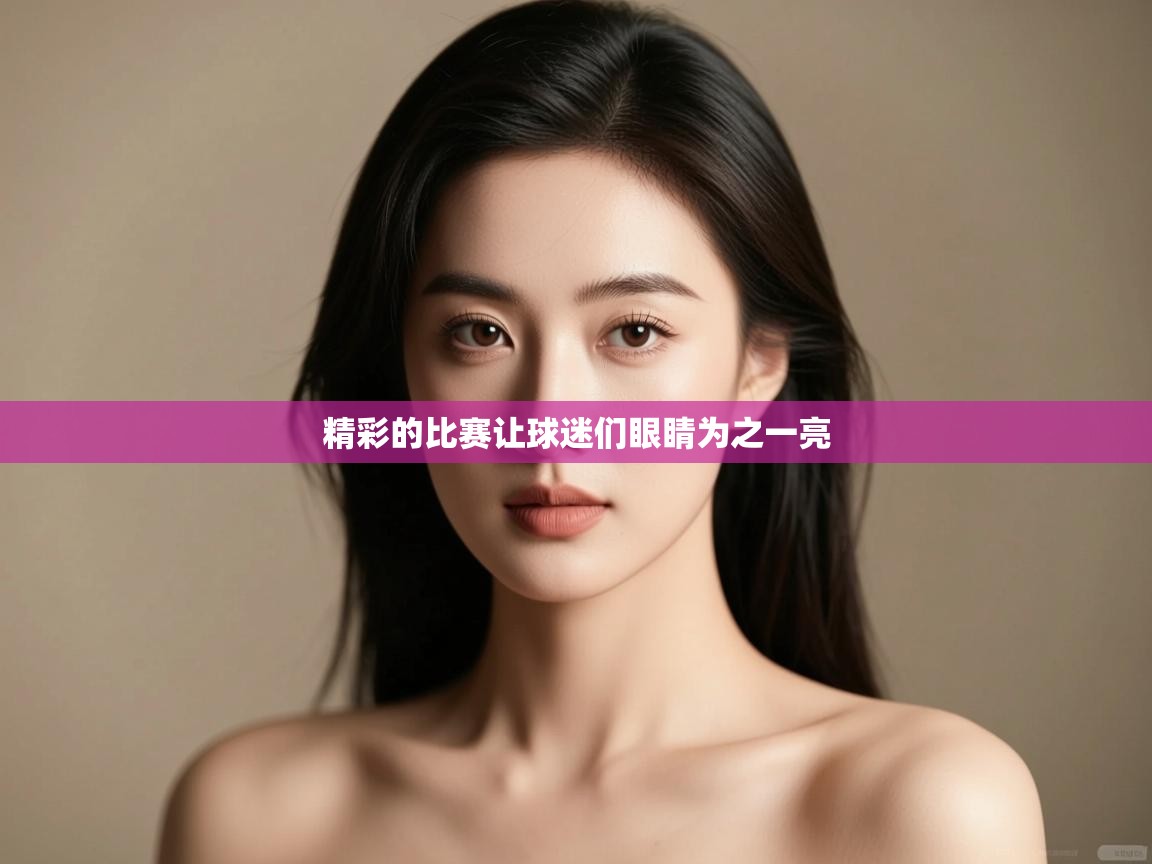 精彩的比赛让球迷们眼睛为之一亮 第1张